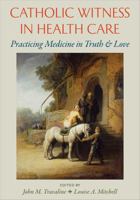 Catholic Witness in Health Care: Practicing Medicine in Truth and Love 0813229839 Book Cover