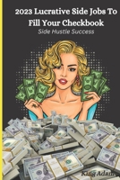 2023 Lucrative Side Jobs To Fill Your Checkbook: Side Hustle Success B0BRLVR5NR Book Cover