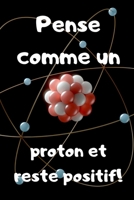 Pense comme un proton et reste positif: Carnet de notes - blague de prof - à offrir à un professeur - 100 pages 1652572635 Book Cover