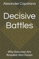 Decisive Battles: Why Outcomes Are Revealed, Not Chosen (The Closing of Choise) B0GFWNWZQN Book Cover