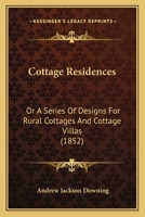 Cottage Residences: Or A Series Of Designs For Rural Cottages And Cottage Villas 1120183138 Book Cover