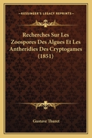 Recherches Sur Les Zoospores Des Algues Et Les Antheridies Des Cryptogames (1851) 1160243239 Book Cover