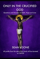 Only In The Crucified God: Questions and Answers on Faith, Hope and Love B08CN4L2ZD Book Cover