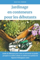 Jardinage en conteneurs pour les débutants: Guide du débutant pour créer et entretenir un jardin prospère en milieu urbain et cultiver un système de l B0B81119P5 Book Cover
