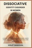 DISSOCIATIVE IDENTITY DISORDER IN WOMEN: A GUIDE TO UNDERSTANDING TRAUMA-LINKED PARTS, RECLAIMING STABILITY, AND BUILDING INNER SAFETY B0G3WTPG8M Book Cover