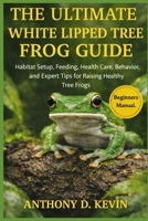 THE ULTIMATE WHITE LIPPED TREE FROG GUIDE: Habitat Setup, Feeding, Health Care, Behavior, and Expert Tips for Raising Healthy Tree Frogs B0GZ8CH38B Book Cover