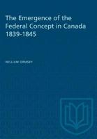 The Emergence of the Federal Concept in Canada 1839-1845 1487581459 Book Cover