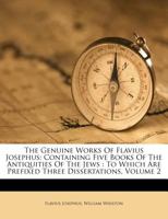 The Genuine Works of Flavius Josephus: Containing Five Books of the Antiquities of the Jews: To Which Are Prefixed Three Dissertations, Volume 2 1179291468 Book Cover