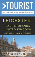 GREATER THAN A TOURIST-LEICESTER EAST MIDLANDS UNITED KINGDOM: 50 Travel Tips from a Local 1794616551 Book Cover