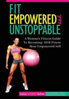 Fit, Empowered and Unstoppable: A Woman's Fitness Guide To Becoming Her Fittest Most Empowered Self 1545360405 Book Cover