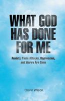 What God Has Done for Me: Anxiety, Panic Attacks, Depression, and Worry Are Gone 1449784038 Book Cover