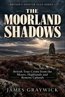 The Moorland Shadows: British True Crime from the Moors, Highlands and Remote Uplands (Britain’s Sinister Isles) B0GHR8RKJL Book Cover