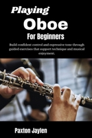 Playing Oboe For Beginners: Build confident control and expressive tone through guided exercises that support technique and musical enjoyment. B0GW61C64F Book Cover