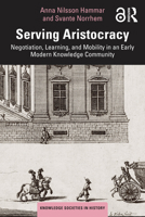 Serving Aristocracy: Negotiation, Learning, and Mobility in an Early Modern Knowledge Community (Knowledge Societies in History) 1032397292 Book Cover
