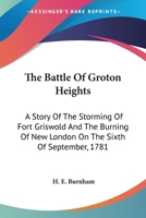 The Battle of Groton Heights: A Story of the Storming of Fort Griswold and the Burning of New London on the Sixth of September, 1781 1428662219 Book Cover