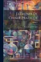 Eléments De Chimie Pratique; Volume 1 102257616X Book Cover