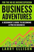 Business Adventures: A Beginner's Guide to Becoming a Pro In Business 1535558792 Book Cover