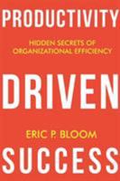Productivity Driven Success: Hidden Secrets of Organizational Efficiency 1628652535 Book Cover