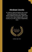 Abraham Lincoln: An Address Delivered Before the Lincoln Memorial Meeting of the Maldraugh District Medical Association, Held at the Lincoln Farm, Near Hodgensville, La Rue County, Ky, on the 7th Day  1360054782 Book Cover