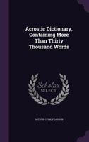 Acrostic Dictionary, Containing More Than Thirty Thousand Words 1347415769 Book Cover