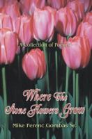 Where The Stone Flowers Grow: A Collection of Poems 0595368069 Book Cover