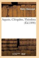 Aspasie, Cléopatre, Théodora 1145149855 Book Cover