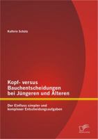 Kopf- versus Bauchentscheidungen bei J�ngeren und �lteren: Der Einfluss simpler und komplexer Entscheidungsaufgaben 3842884931 Book Cover