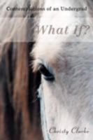 What If?: Contemplations of an Undergrad 0595443532 Book Cover