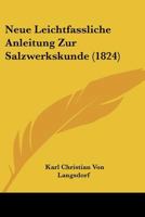 Neue Leichtfassliche Anleitung Zur Salzwerkskunde (1824) 1167735250 Book Cover