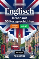 Englisch lernen mit 55 zweisprachigen Kurzgeschichten für Anfänger: Verbessern Sie Ihren Wortschatz, Ihr Leseverständnis und Ihre Schreibfähigkeiten mit Übungen für A1-A2 Lernende (German Edition) B0GRRS4XCG Book Cover