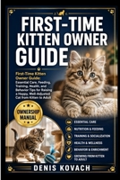FIRST-TIME KITTEN OWNER GUIDE: First-Time Kitten Owner Guide: Essential Care, Feeding, Training, Health, and Behavior Tips for Raising a Happy, Well-Adjusted Cat from Kitten to Adult B0H213YR95 Book Cover