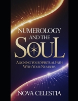 Numerology and the Soul: Aligning Your Spiritual Path with Your Numbers: Unlock the Mystical Power of Numbers to Discover Your True Purpose (The ... Unlocking the Secrets of Your Life’s Numbers) B0DYZJ8243 Book Cover