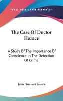 The Case of Doctor Horace: A Study of the Importance of Conscience in the Detection of Crime (Classic Reprint) 1163272337 Book Cover