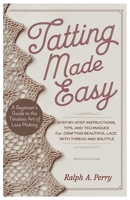Tatting Made Easy A Beginner's Guide to the Timeless Art of Lace Making: Step-by-Step Instructions, Tips, and Techniques for Crafting Beautiful Lace with Thread and Shuttle B0F2H9NH6F Book Cover