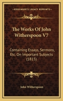 The Works Of John Witherspoon V7: Containing Essays, Sermons, Etc. On Important Subjects 1166046478 Book Cover