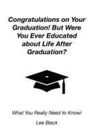 Congratulations on Your Graduation! But Were You Ever Educated about Life After Graduation?: What You Really Need to Know! B0CCCSCHFJ Book Cover