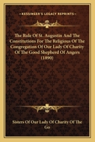 The Rule of St. Augustin and the Constitutions for the Religious of the Congregation of Our Lady of Charity of the Good Shepherd of Angers 0548698872 Book Cover