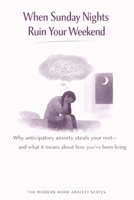 When Sunday Nights Ruin Your Weekend: Why Anticipatory Anxiety Steals Your Rest—and What It Means About How You’ve Been Living (The Modern Work Anxiety Series) B0GFFPKYQY Book Cover