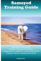 Samoyed Training Guide Samoyed Training Book Includes: Samoyed Socializing, Housetraining, Obedience Training, Behavioral Training, Cues & Commands and More 1522913335 Book Cover