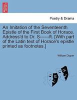 An Imitation of the Seventeenth Epistle of the First Book of Horace. Address'd to Dr. S------ft. [With part of the Latin text of Horace's epistle printed as footnotes.] 1241155887 Book Cover