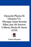 Opuscula Physica Et Chemica V1: Pleraque Antea Seorsim Edita, Jam Ab Auctore Collecta, Revisa Et Aucta (1779) 1166327760 Book Cover