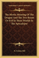 The Mystic Meaning of the Dragon and the Two Beasts or Evil in Three Worlds in the Apocalypse 1425331750 Book Cover