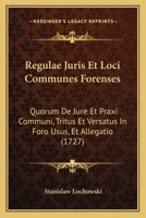 Regulae Juris Et Loci Communes Forenses: Quorum De Jure Et Praxi Communi, Tritus Et Versatus In Foro Usus, Et Allegatio (1727) 1166304531 Book Cover
