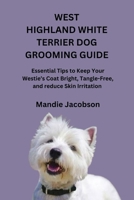 WEST HIGHLAND WHITE TERRIER DOG GROOMING GUIDE: Essential Tips to Keep Your Westie’s Coat Bright, Tangle-Free, and reduce Skin Irritation B0GXP4JDLN Book Cover
