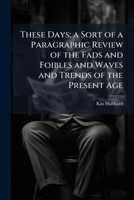 These Days; a Sort of a Paragraphic Review of the Fads and Foibles and Waves and Trends of the Present Age 102411435X Book Cover