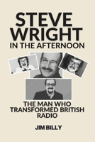 Steve Wright in the Afternoon: The Man Who Transformed British Radio B0GH8MWHT4 Book Cover