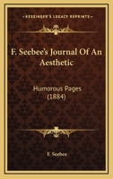F. Seebee's Journal Of An Aesthetic: Humorous Pages 1377360873 Book Cover