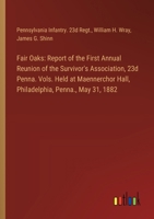 Fair Oaks: Report of the First Annual Reunion of the Survivor's Association, 23d Penna. Vols. Held at Maennerchor Hall, Philadelphia, Penna., May 31, 1882 3385103703 Book Cover