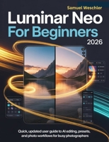 Luminar Neo for Beginners 2026: Quick, Updated User Guide to AI Editing, Presets, and Photo Workflows for Busy Photographers B0G5N8VTK7 Book Cover