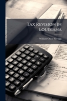 Tax Revision In Louisiana: Its Necessity And Its Practicability... 1275939163 Book Cover